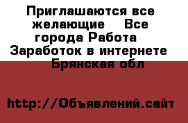 Приглашаются все желающие! - Все города Работа » Заработок в интернете   . Брянская обл.